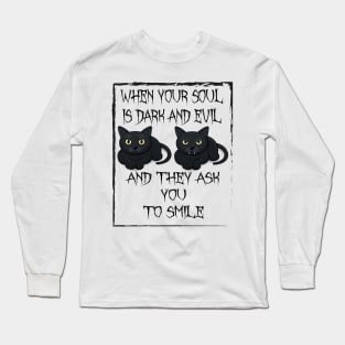 When your soul is dark and evil,and they ask you to smile. Long Sleeve T-Shirt